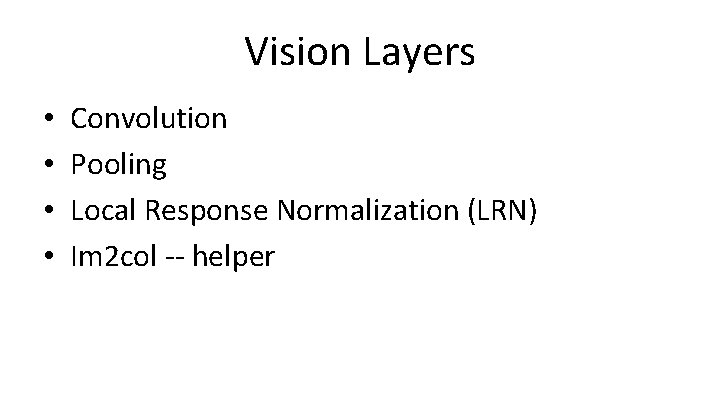 Vision Layers • • Convolution Pooling Local Response Normalization (LRN) Im 2 col --