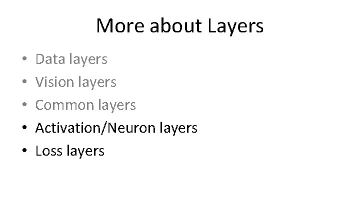 More about Layers • • • Data layers Vision layers Common layers Activation/Neuron layers