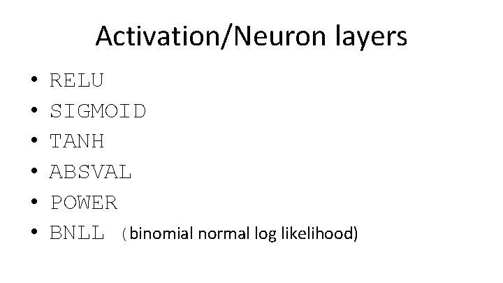 Activation/Neuron layers • • • RELU SIGMOID TANH ABSVAL POWER BNLL (binomial normal log