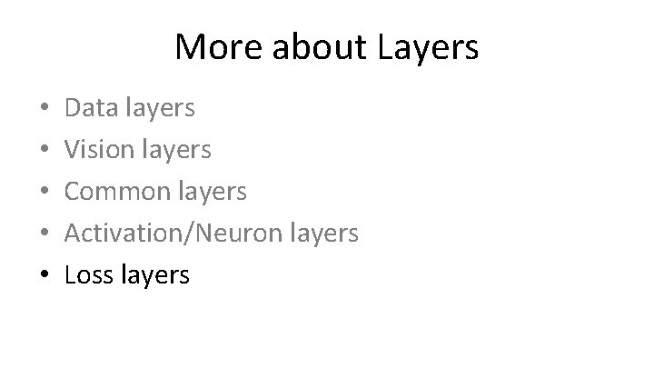 More about Layers • • • Data layers Vision layers Common layers Activation/Neuron layers