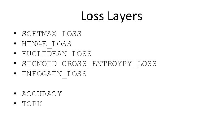 Loss Layers • • • SOFTMAX_LOSS HINGE_LOSS EUCLIDEAN_LOSS SIGMOID_CROSS_ENTROYPY_LOSS INFOGAIN_LOSS • ACCURACY • TOPK