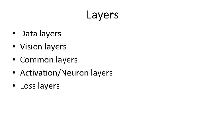 Layers • • • Data layers Vision layers Common layers Activation/Neuron layers Loss layers