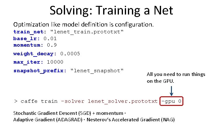 Solving: Training a Net Optimization like model definition is configuration. train_net: "lenet_train. prototxt" base_lr: