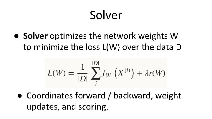 Solver ● Solver optimizes the network weights W to minimize the loss L(W) over