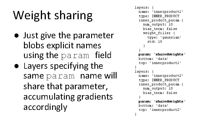 Weight sharing ● Just give the parameter blobs explicit names using the param field