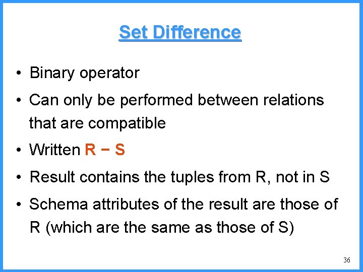 Set Difference • Binary operator • Can only be performed between relations that are