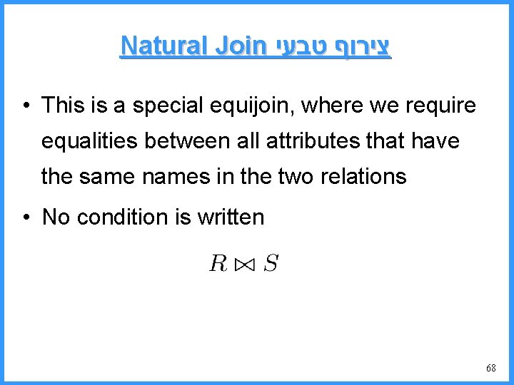 Natural Join צירוף טבעי • This is a special equijoin, where we require equalities