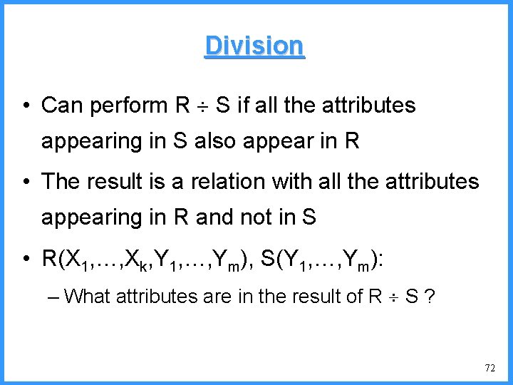 Division • Can perform R S if all the attributes appearing in S also