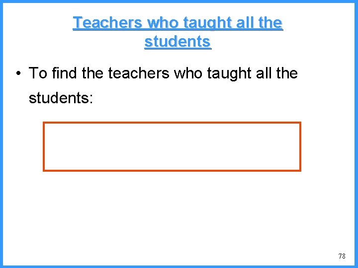 Teachers who taught all the students • To find the teachers who taught all