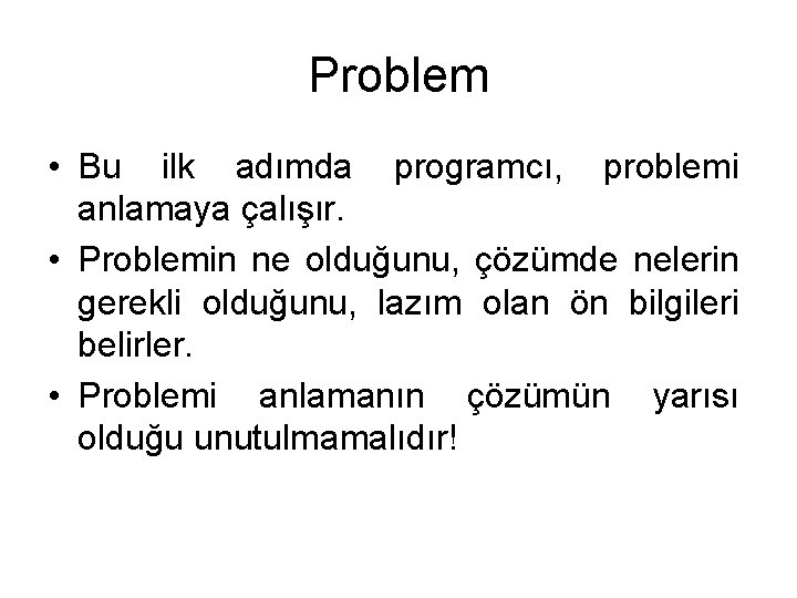 Problem • Bu ilk adımda programcı, problemi anlamaya çalışır. • Problemin ne olduğunu, çözümde