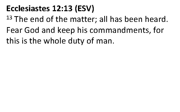 Ecclesiastes 12: 13 (ESV) 13 The end of the matter; all has been heard.