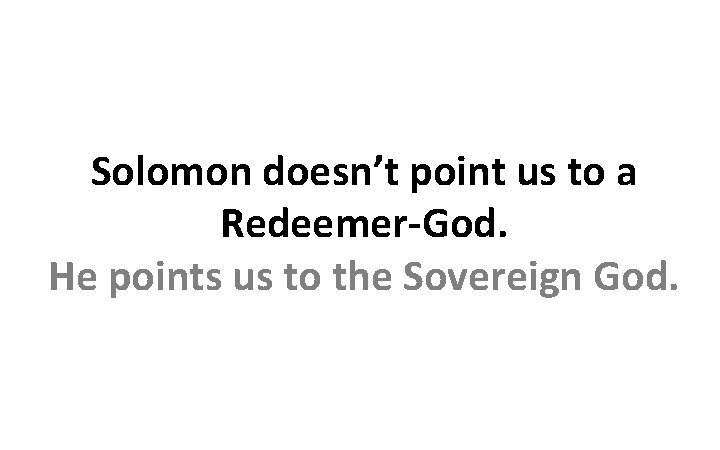 Solomon doesn’t point us to a Redeemer-God. He points us to the Sovereign God.