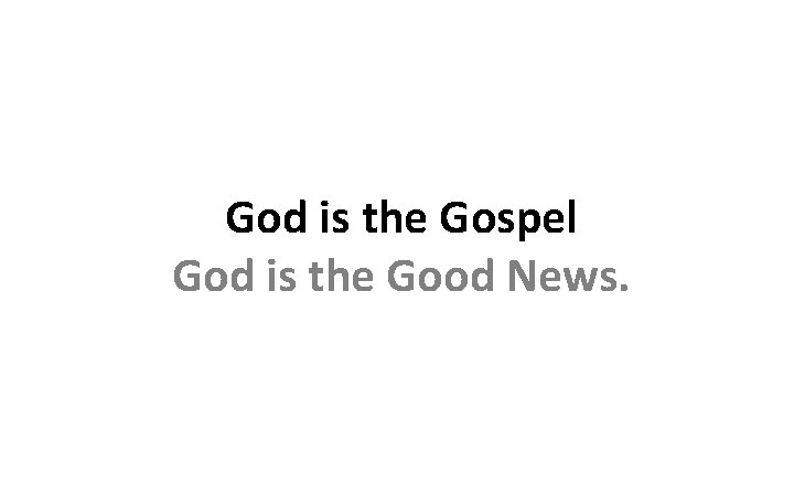 God is the Gospel God is the Good News. 