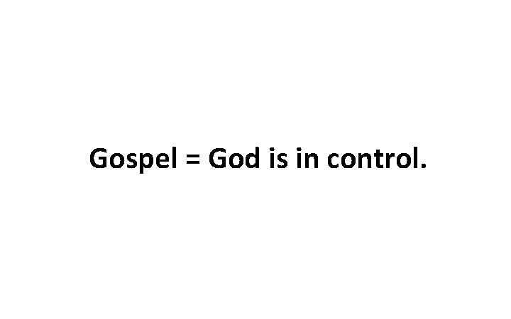 Gospel = God is in control. 