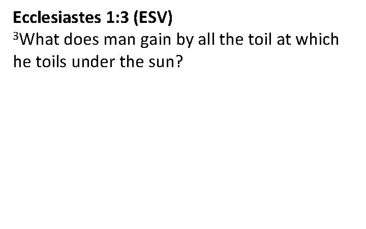Ecclesiastes 1: 3 (ESV) 3 What does man gain by all the toil at