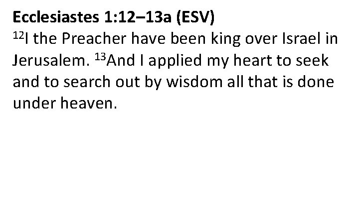 Ecclesiastes 1: 12– 13 a (ESV) 12 I the Preacher have been king over