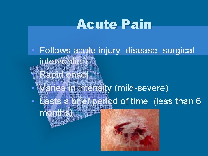 Acute Pain • Follows acute injury, disease, surgical intervention • Rapid onset • Varies