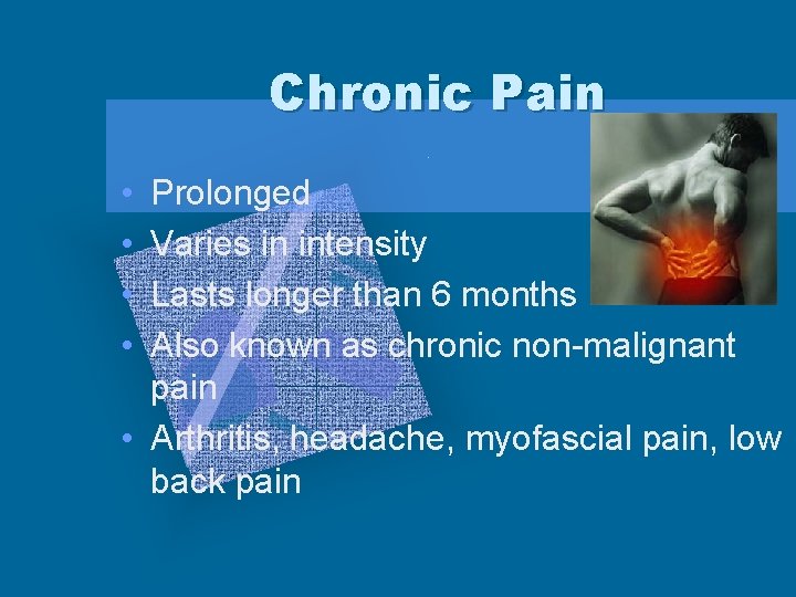 Chronic Pain • • Prolonged Varies in intensity Lasts longer than 6 months Also