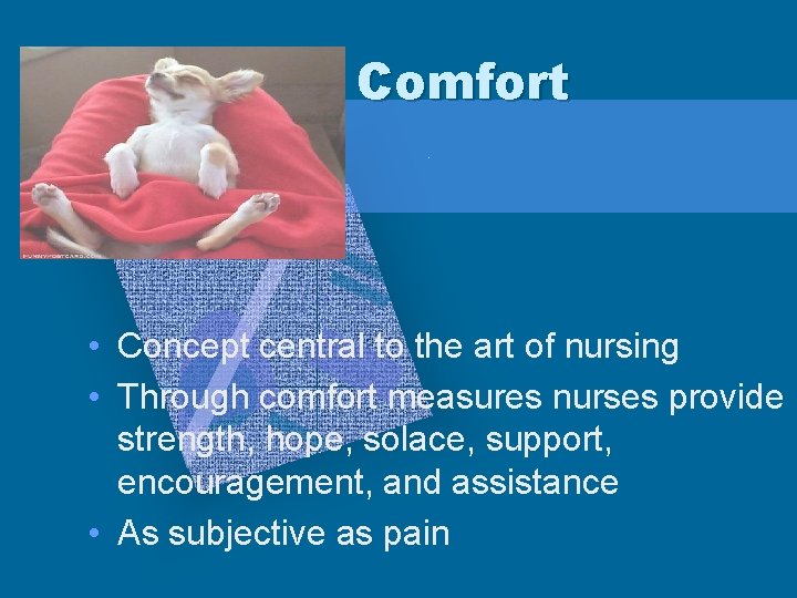 Comfort • Concept central to the art of nursing • Through comfort measures nurses