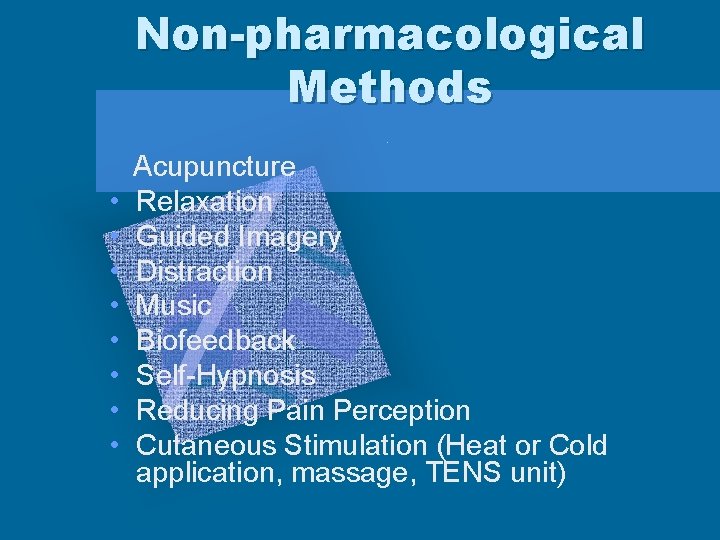 Non-pharmacological Methods • • Acupuncture Relaxation Guided Imagery Distraction Music Biofeedback Self-Hypnosis Reducing Pain