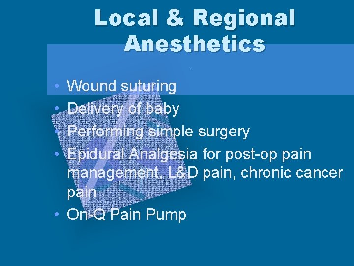 Local & Regional Anesthetics • • Wound suturing Delivery of baby Performing simple surgery
