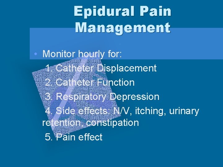 Epidural Pain Management • Monitor hourly for: 1. Catheter Displacement 2. Catheter Function 3.