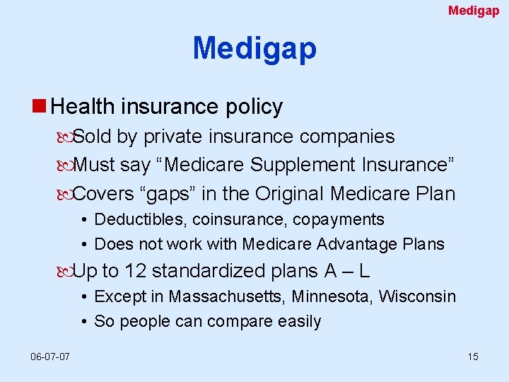 Medigap n Health insurance policy Sold by private insurance companies Must say “Medicare Supplement