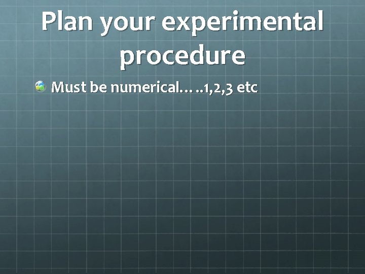 Plan your experimental procedure Must be numerical…. . 1, 2, 3 etc 