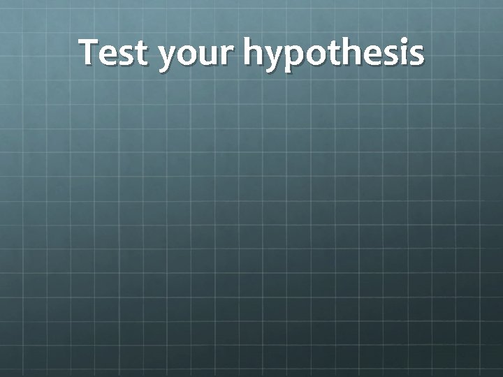 Test your hypothesis 