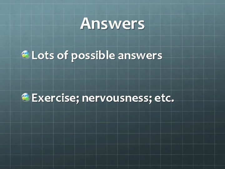 Answers Lots of possible answers Exercise; nervousness; etc. 
