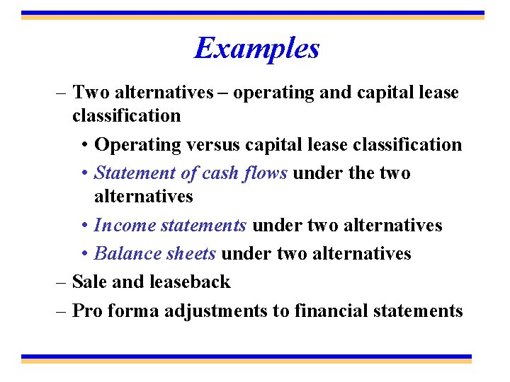 Examples – Two alternatives – operating and capital lease classification • Operating versus capital