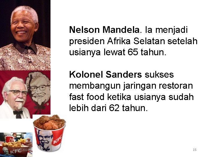 Nelson Mandela. Ia menjadi presiden Afrika Selatan setelah usianya lewat 65 tahun. Kolonel Sanders