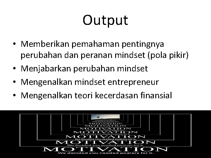 Output • Memberikan pemahaman pentingnya perubahan dan peranan mindset (pola pikir) • Menjabarkan perubahan