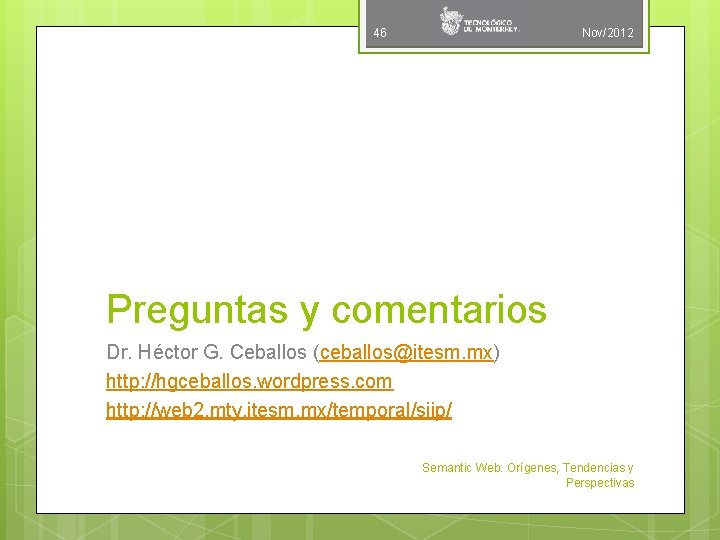 46 Nov/2012 Preguntas y comentarios Dr. Héctor G. Ceballos (ceballos@itesm. mx) http: //hgceballos. wordpress.