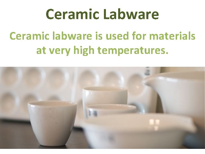 Ceramic Labware Ceramic labware is used for materials at very high temperatures. 