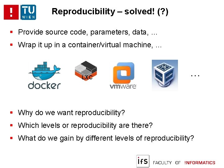 Reproducibility – solved! (? ) Provide source code, parameters, data, … Wrap it up