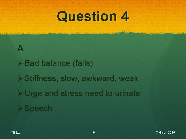 Question 4 A Ø Bad balance (falls) Ø Stiffness, slow, awkward, weak Ø Urge