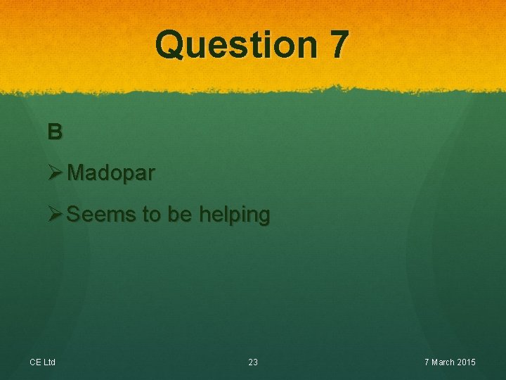 Question 7 B Ø Madopar Ø Seems to be helping CE Ltd 23 7