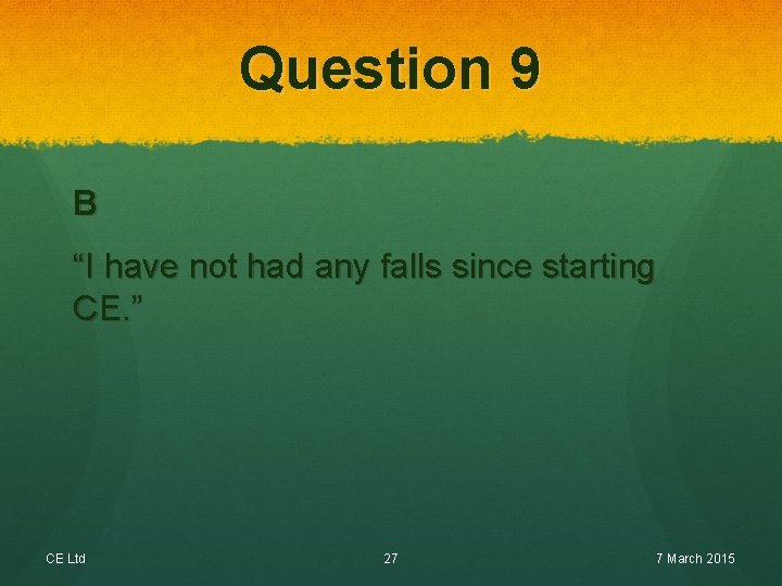 Question 9 B “I have not had any falls since starting CE. ” CE