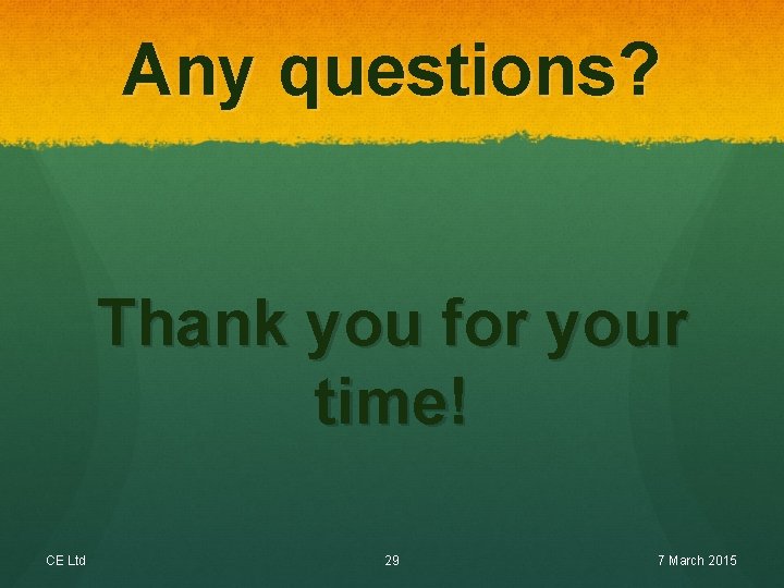 Any questions? Thank you for your time! CE Ltd 29 7 March 2015 