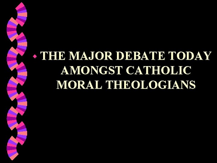 w THE MAJOR DEBATE TODAY AMONGST CATHOLIC MORAL THEOLOGIANS 
