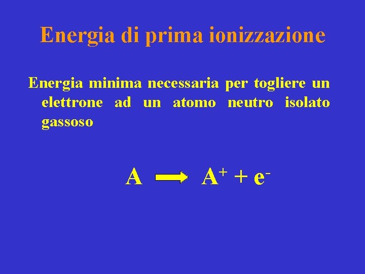 Energia di prima ionizzazione Energia minima necessaria per togliere un elettrone ad un atomo