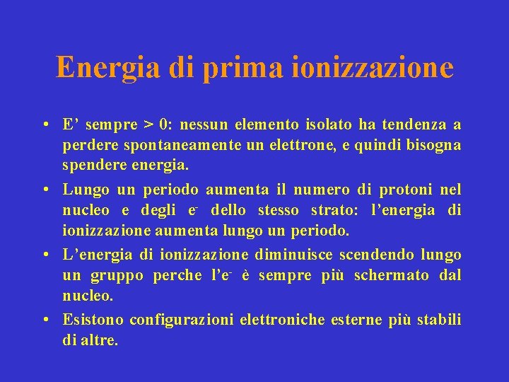 Energia di prima ionizzazione • E’ sempre > 0: nessun elemento isolato ha tendenza