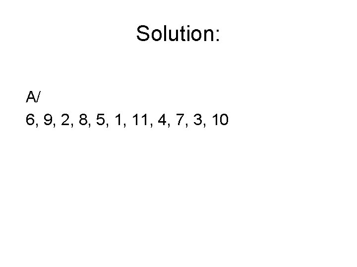 Solution: A/ 6, 9, 2, 8, 5, 1, 11, 4, 7, 3, 10 