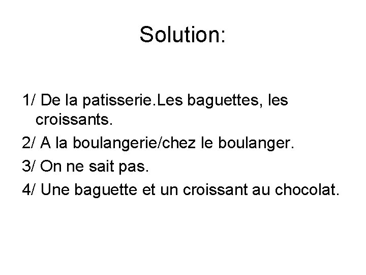 Solution: 1/ De la patisserie. Les baguettes, les croissants. 2/ A la boulangerie/chez le