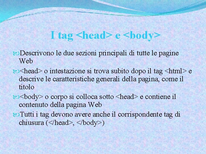 I tag <head> e <body> Descrivono le due sezioni principali di tutte le pagine