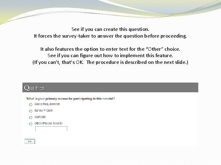 See if you can create this question. It forces the survey-taker to answer the