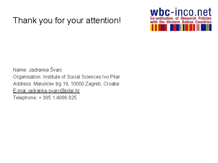 Thank you for your attention! Name: Jadranka Švarc Organisation: Institute of Social Sciences Ivo