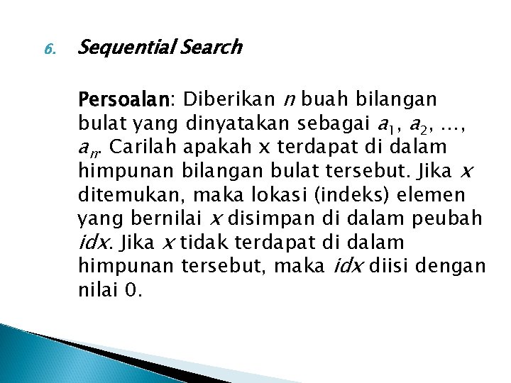 6. Sequential Search Persoalan: Diberikan n buah bilangan bulat yang dinyatakan sebagai a 1,