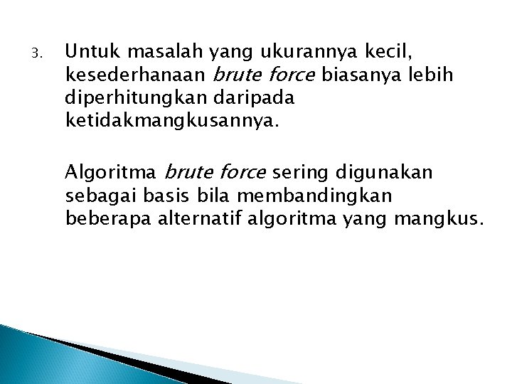 3. Untuk masalah yang ukurannya kecil, kesederhanaan brute force biasanya lebih diperhitungkan daripada ketidakmangkusannya. 3. Untuk masalah yang ukurannya kecil, kesederhanaan brute force biasanya lebih diperhitungkan daripada ketidakmangkusannya.